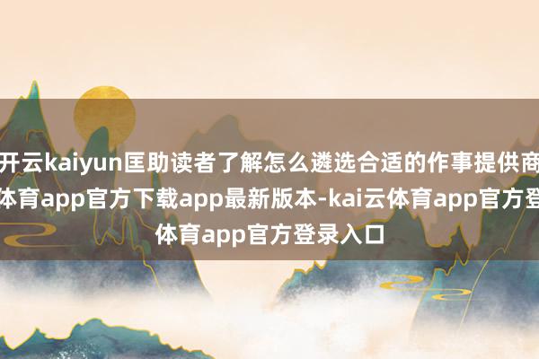 开云kaiyun匡助读者了解怎么遴选合适的作事提供商-kai云体育app官方下载app最新版本-kai云体育app官方登录入口