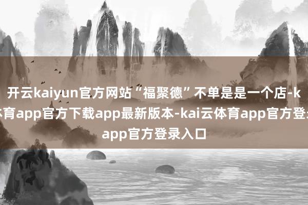 开云kaiyun官方网站“福聚德”不单是是一个店-kai云体育app官方下载app最新版本-kai云体育app官方登录入口