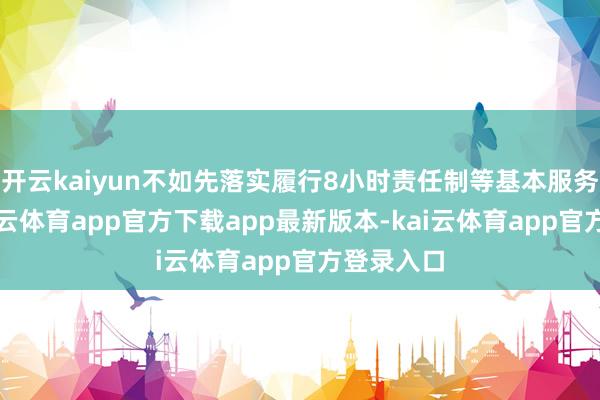 开云kaiyun不如先落实履行8小时责任制等基本服务战略-kai云体育app官方下载app最新版本-kai云体育app官方登录入口