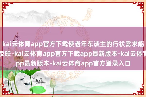 kai云体育app官方下载使老年东谈主的行状需求能在本社区得回实时反映-kai云体育app官方下载app最新版本-kai云体育app官方登录入口