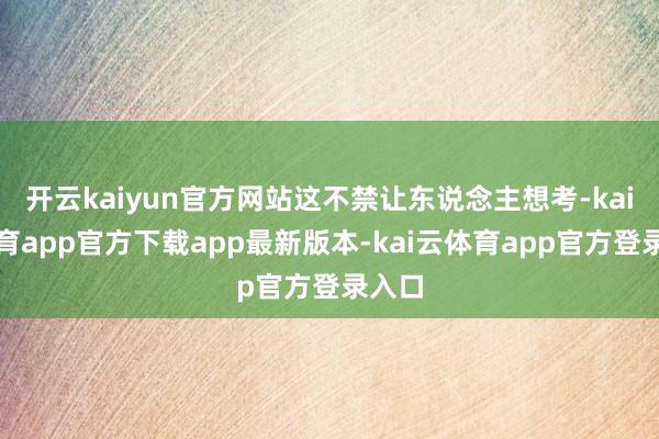 开云kaiyun官方网站这不禁让东说念主想考-kai云体育app官方下载app最新版本-kai云体育app官方登录入口