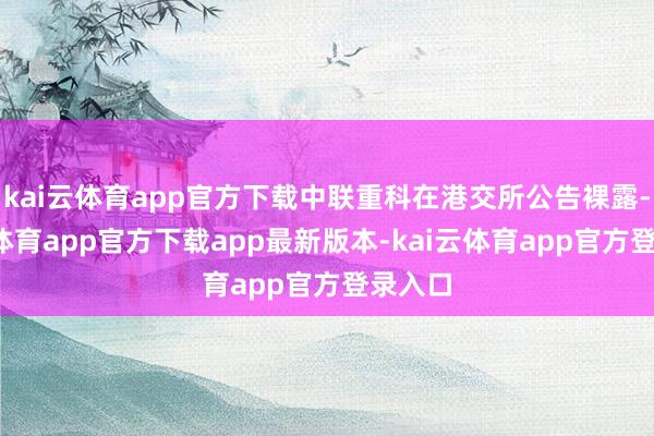 kai云体育app官方下载中联重科在港交所公告裸露-kai云体育app官方下载app最新版本-kai云体育app官方登录入口