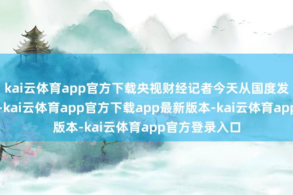 kai云体育app官方下载央视财经记者今天从国度发展改换委获悉-kai云体育app官方下载app最新版本-kai云体育app官方登录入口
