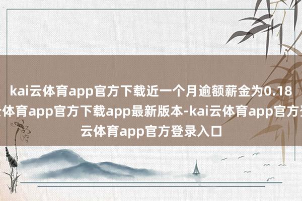 kai云体育app官方下载近一个月逾额薪金为0.18%-kai云体育app官方下载app最新版本-kai云体育app官方登录入口