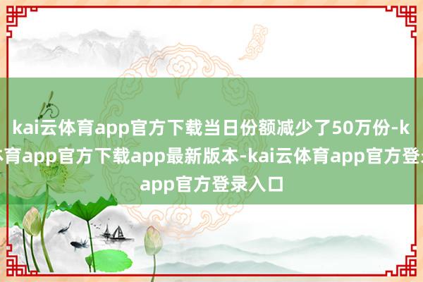 kai云体育app官方下载当日份额减少了50万份-kai云体育app官方下载app最新版本-kai云体育app官方登录入口
