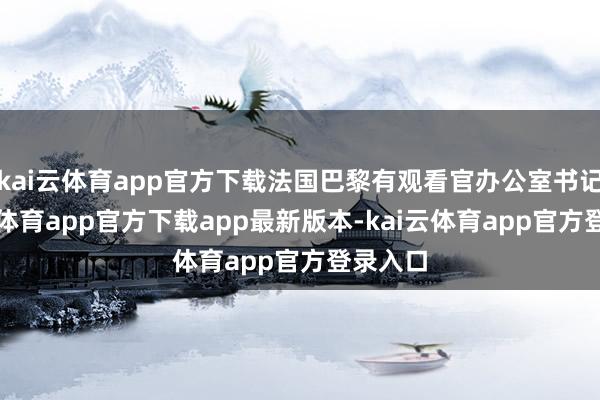 kai云体育app官方下载法国巴黎有观看官办公室书记-kai云体育app官方下载app最新版本-kai云体育app官方登录入口