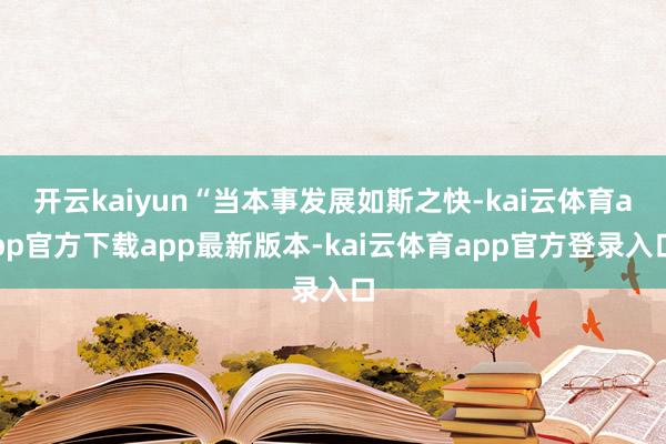 开云kaiyun“当本事发展如斯之快-kai云体育app官方下载app最新版本-kai云体育app官方登录入口