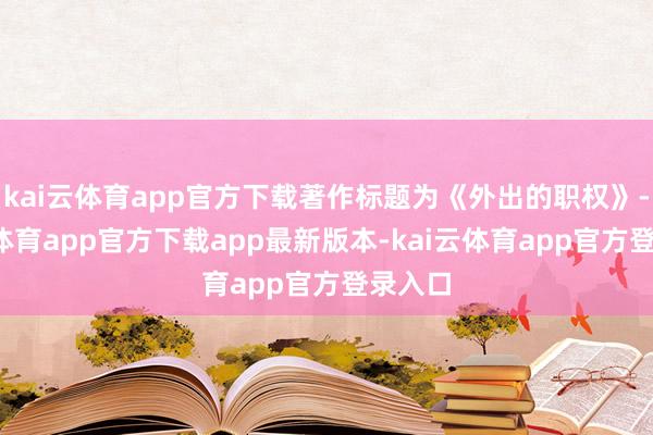 kai云体育app官方下载著作标题为《外出的职权》-kai云体育app官方下载app最新版本-kai云体育app官方登录入口