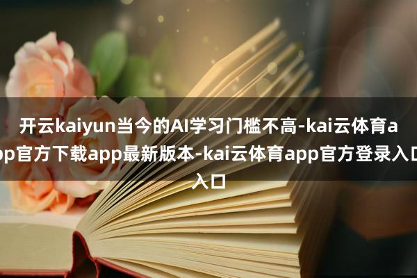 开云kaiyun当今的AI学习门槛不高-kai云体育app官方下载app最新版本-kai云体育app官方登录入口