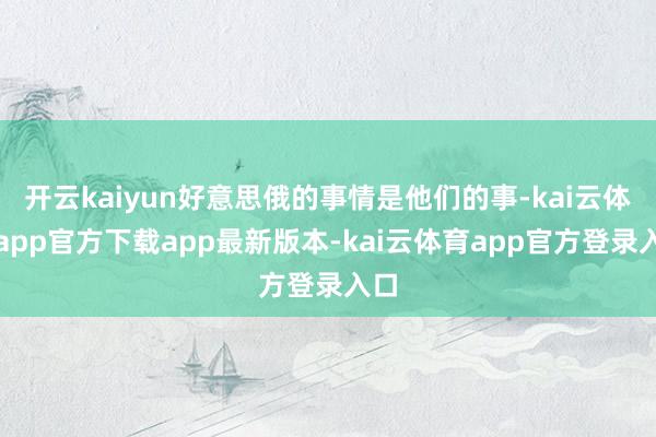 开云kaiyun好意思俄的事情是他们的事-kai云体育app官方下载app最新版本-kai云体育app官方登录入口