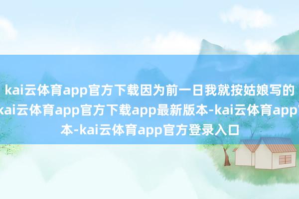 kai云体育app官方下载因为前一日我就按姑娘写的方子持过药-kai云体育app官方下载app最新版本-kai云体育app官方登录入口