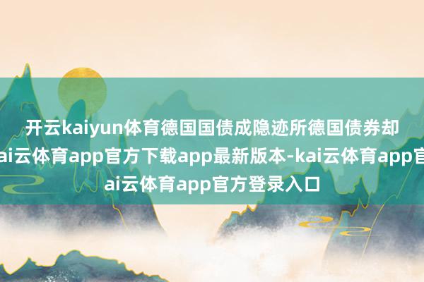 开云kaiyun体育　　德国国债成隐迹所　　德国债券却逆势高潮-kai云体育app官方下载app最新版本-kai云体育app官方登录入口
