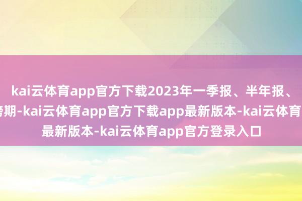 kai云体育app官方下载2023年一季报、半年报、三季报存在收入跨期-kai云体育app官方下载app最新版本-kai云体育app官方登录入口