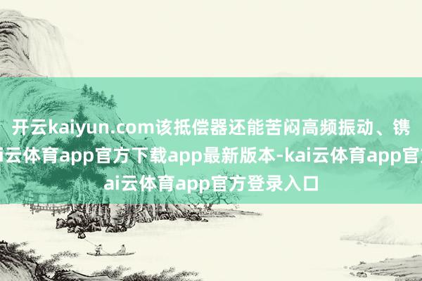 开云kaiyun.com该抵偿器还能苦闷高频振动、镌汰噪声-kai云体育app官方下载app最新版本-kai云体育app官方登录入口