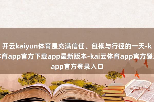 开云kaiyun体育是充满信任、包袱与行径的一天-kai云体育app官方下载app最新版本-kai云体育app官方登录入口