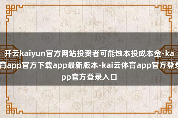 开云kaiyun官方网站投资者可能蚀本投成本金-kai云体育app官方下载app最新版本-kai云体育app官方登录入口