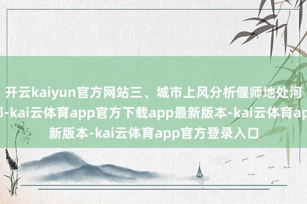 开云kaiyun官方网站三、城市上风分析偃师地处河南省洛阳市东部-kai云体育app官方下载app最新版本-kai云体育app官方登录入口