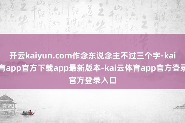开云kaiyun.com作念东说念主不过三个字-kai云体育app官方下载app最新版本-kai云体育app官方登录入口