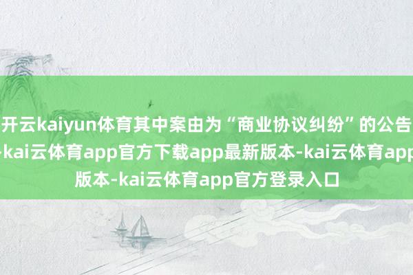开云kaiyun体育其中案由为“商业协议纠纷”的公告以101则居首-kai云体育app官方下载app最新版本-kai云体育app官方登录入口