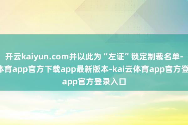 开云kaiyun.com并以此为“左证”锁定制裁名单-kai云体育app官方下载app最新版本-kai云体育app官方登录入口