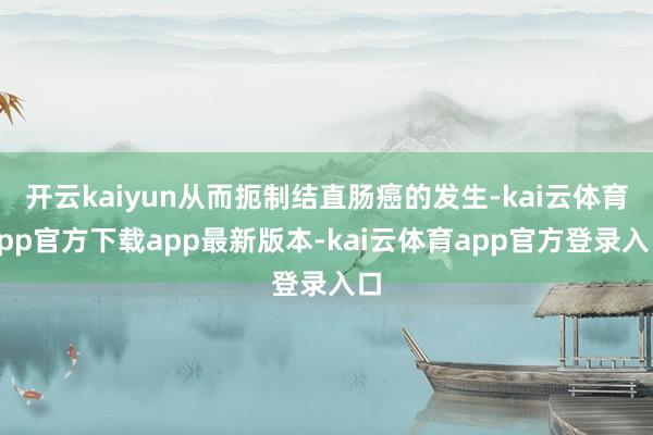 开云kaiyun从而扼制结直肠癌的发生-kai云体育app官方下载app最新版本-kai云体育app官方登录入口