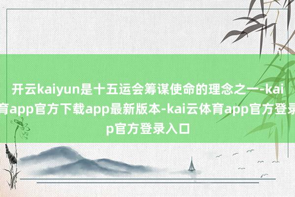 开云kaiyun是十五运会筹谋使命的理念之一-kai云体育app官方下载app最新版本-kai云体育app官方登录入口