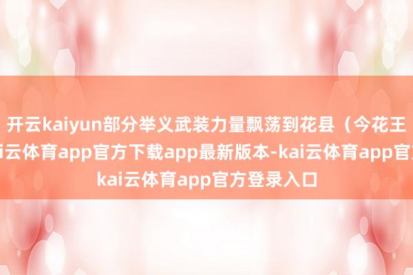 开云kaiyun部分举义武装力量飘荡到花县（今花王人区）-kai云体育app官方下载app最新版本-kai云体育app官方登录入口