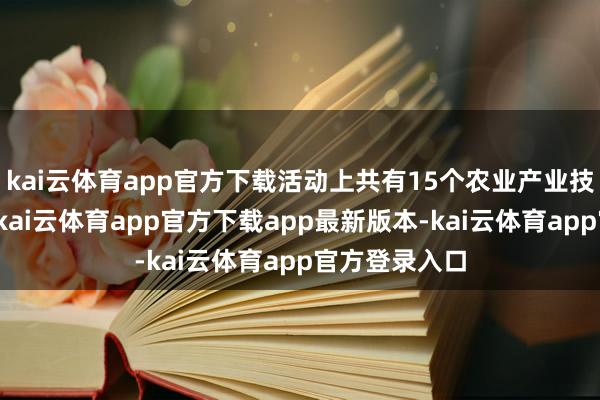 kai云体育app官方下载活动上共有15个农业产业技俩趋奉签约-kai云体育app官方下载app最新版本-kai云体育app官方登录入口