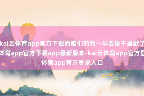 kai云体育app官方下载而咱们的另一半要是千里默了-kai云体育app官方下载app最新版本-kai云体育app官方登录入口
