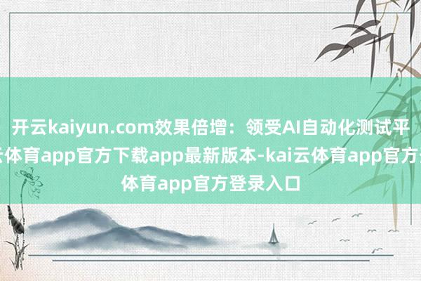 开云kaiyun.com效果倍增:领受AI自动化测试平台-kai云体育app官方下载app最新版本-kai云体育app官方登录入口