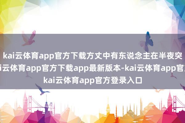 kai云体育app官方下载方丈中有东说念主在半夜突发急病-kai云体育app官方下载app最新版本-kai云体育app官方登录入口