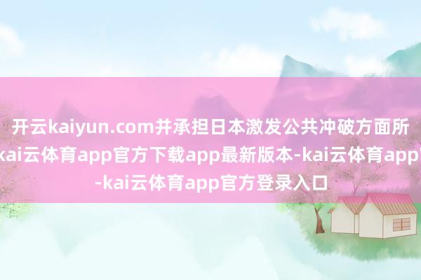 开云kaiyun.com并承担日本激发公共冲破方面所产生的职守-kai云体育app官方下载app最新版本-kai云体育app官方登录入口