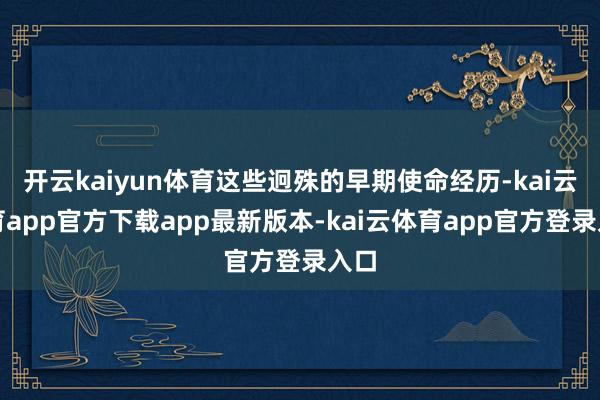 开云kaiyun体育这些迥殊的早期使命经历-kai云体育app官方下载app最新版本-kai云体育app官方登录入口