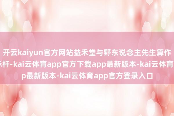 开云kaiyun官方网站益禾堂与野东说念主先生算作餐饮数智化转型标杆-kai云体育app官方下载app最新版本-kai云体育app官方登录入口