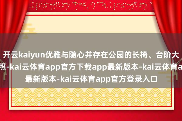 开云kaiyun优雅与随心并存在公园的长椅、台阶大要草地上坐下拍照-kai云体育app官方下载app最新版本-kai云体育app官方登录入口