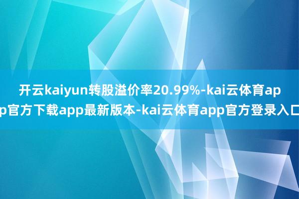开云kaiyun转股溢价率20.99%-kai云体育app官方下载app最新版本-kai云体育app官方登录入口