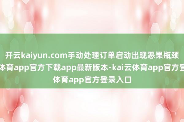 开云kaiyun.com手动处理订单启动出现恶果瓶颈-kai云体育app官方下载app最新版本-kai云体育app官方登录入口