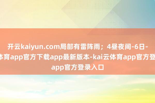 开云kaiyun.com局部有雷阵雨；4昼夜间-6日-kai云体育app官方下载app最新版本-kai云体育app官方登录入口