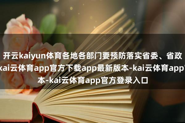 开云kaiyun体育各地各部门要预防落实省委、省政府责任部署-kai云体育app官方下载app最新版本-kai云体育app官方登录入口
