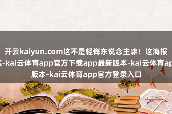 开云kaiyun.com这不是轻侮东说念主嘛！这海报上的密斯叫阿莲-kai云体育app官方下载app最新版本-kai云体育app官方登录入口