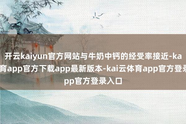 开云kaiyun官方网站与牛奶中钙的经受率接近-kai云体育app官方下载app最新版本-kai云体育app官方登录入口