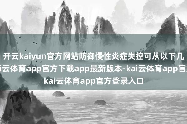 开云kaiyun官方网站防御慢性炎症失控可从以下几点动手-kai云体育app官方下载app最新版本-kai云体育app官方登录入口