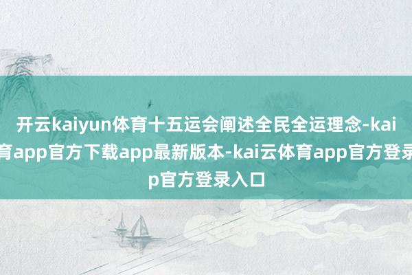 开云kaiyun体育十五运会阐述全民全运理念-kai云体育app官方下载app最新版本-kai云体育app官方登录入口