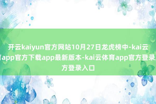 开云kaiyun官方网站10月27日龙虎榜中-kai云体育app官方下载app最新版本-kai云体育app官方登录入口