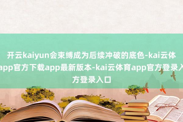 开云kaiyun会束缚成为后续冲破的底色-kai云体育app官方下载app最新版本-kai云体育app官方登录入口