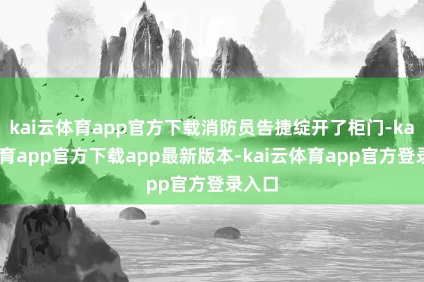kai云体育app官方下载消防员告捷绽开了柜门-kai云体育app官方下载app最新版本-kai云体育app官方登录入口
