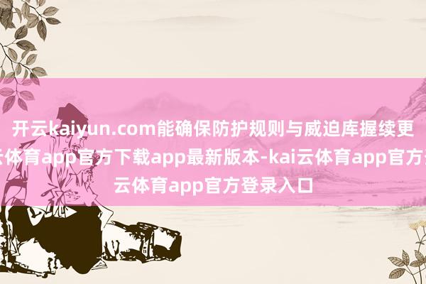 开云kaiyun.com能确保防护规则与威迫库握续更新-kai云体育app官方下载app最新版本-kai云体育app官方登录入口