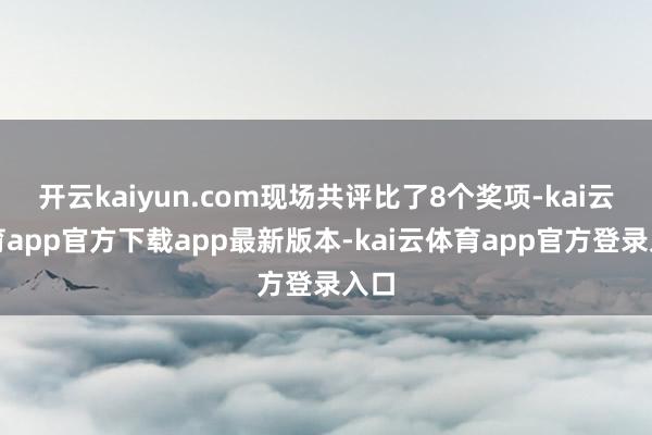 开云kaiyun.com现场共评比了8个奖项-kai云体育app官方下载app最新版本-kai云体育app官方登录入口
